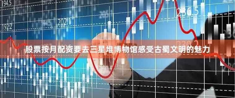股票按月配资要去三星堆博物馆感受古蜀文明的魅力