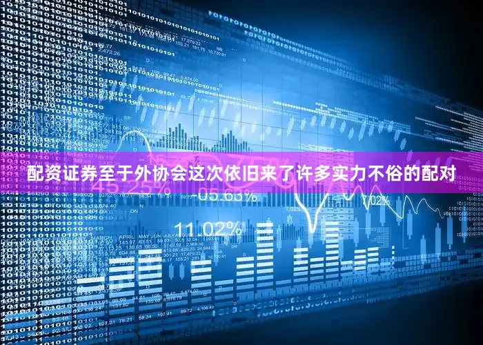 配资证券至于外协会这次依旧来了许多实力不俗的配对