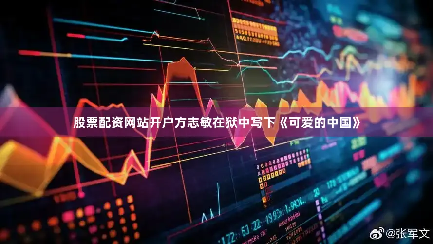 股票配资网站开户方志敏在狱中写下《可爱的中国》