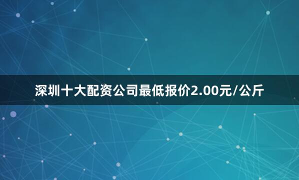 深圳十大配资公司最低报价2.00元/公斤