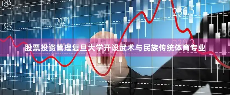 股票投资管理复旦大学开设武术与民族传统体育专业