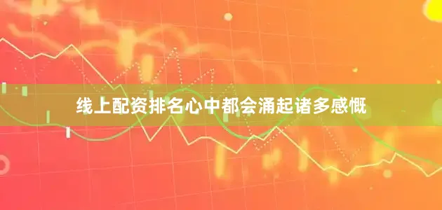 线上配资排名心中都会涌起诸多感慨