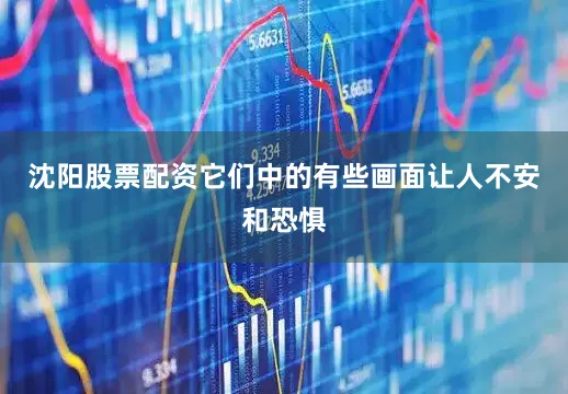 沈阳股票配资它们中的有些画面让人不安和恐惧