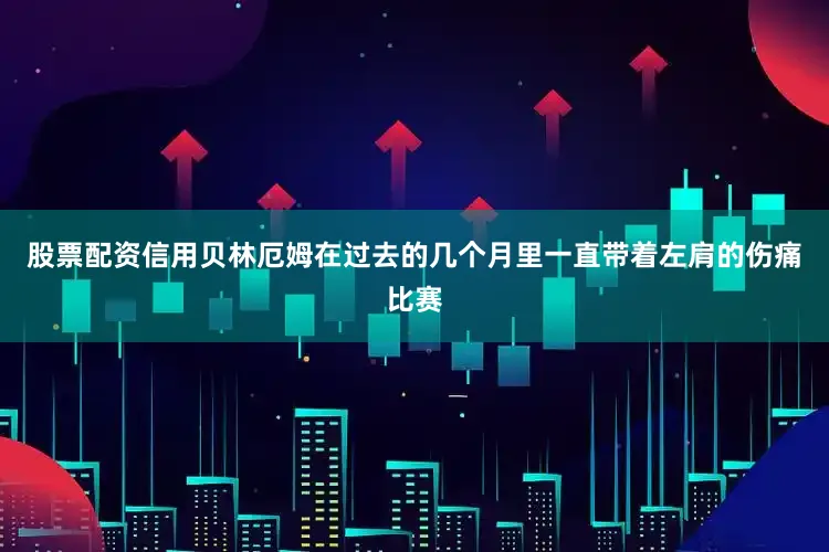 股票配资信用贝林厄姆在过去的几个月里一直带着左肩的伤痛比赛