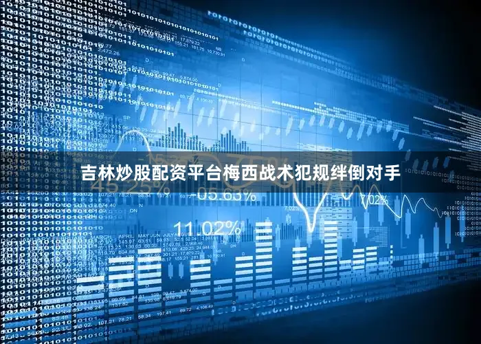 吉林炒股配资平台梅西战术犯规绊倒对手