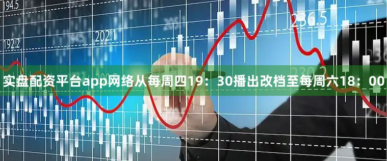 实盘配资平台app网络从每周四19：30播出改档至每周六18：00