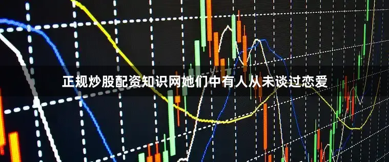 正规炒股配资知识网她们中有人从未谈过恋爱