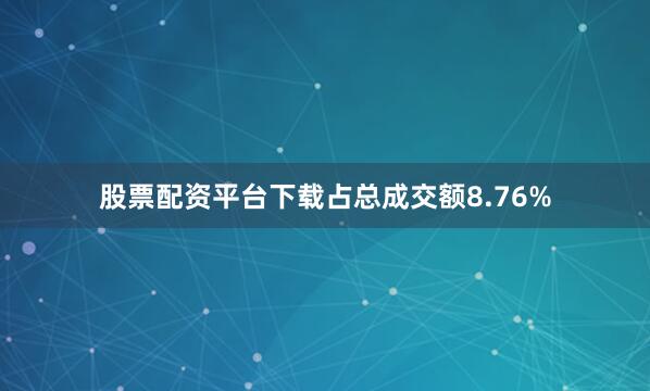 股票配资平台下载占总成交额8.76%