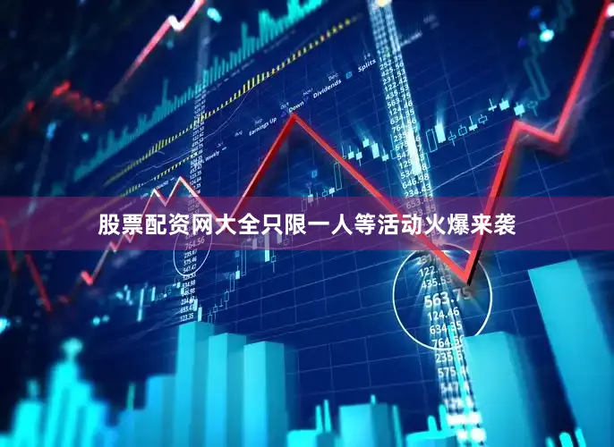 股票配资网大全只限一人等活动火爆来袭