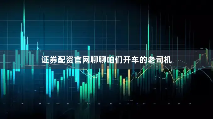 证券配资官网聊聊咱们开车的老司机