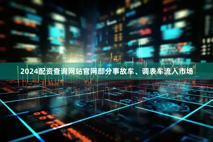 2024配资查询网站官网部分事故车、调表车流入市场