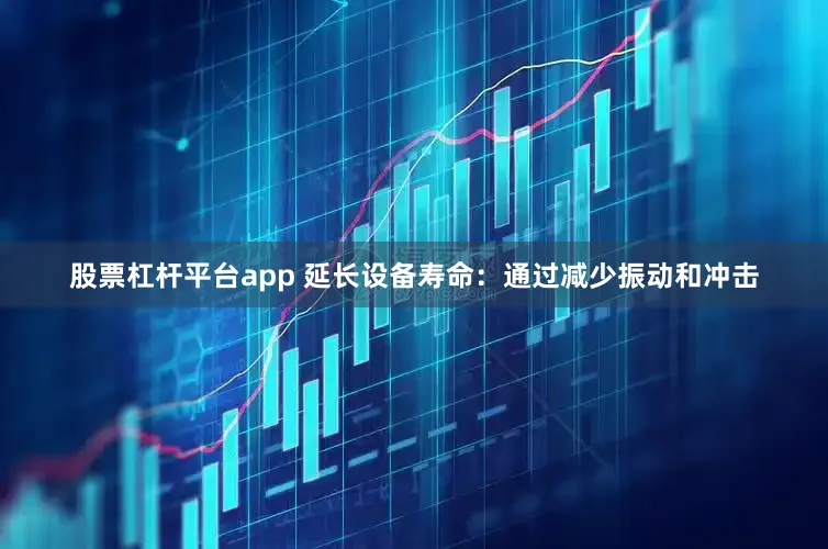 股票杠杆平台app 延长设备寿命：通过减少振动和冲击
