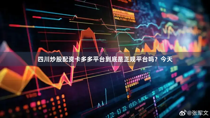 四川炒股配资卡多多平台到底是正规平台吗？今天