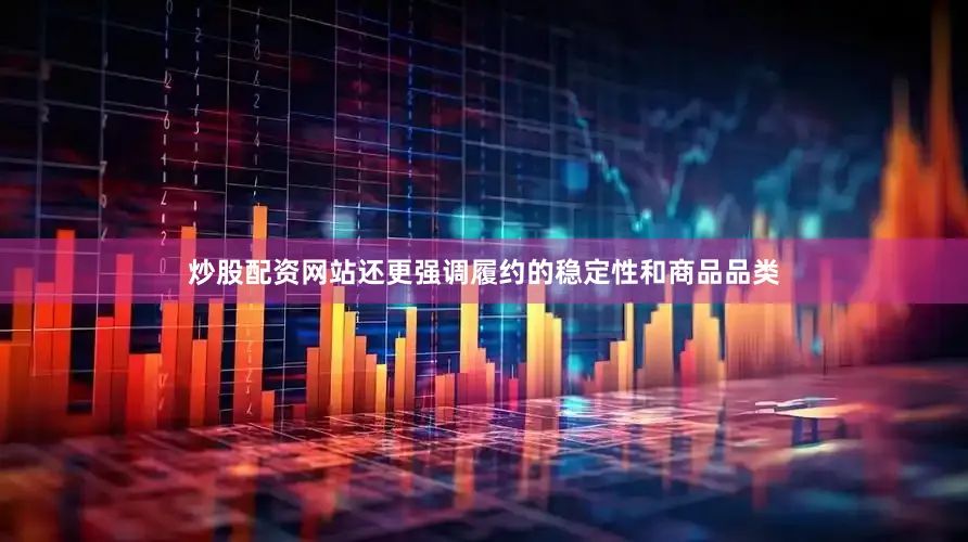 炒股配资网站还更强调履约的稳定性和商品品类