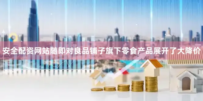 安全配资网站随即对良品铺子旗下零食产品展开了大降价
