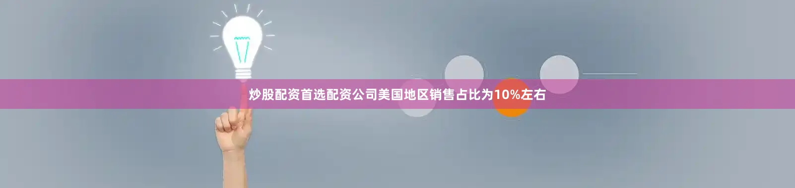 炒股配资首选配资公司美国地区销售占比为10%左右