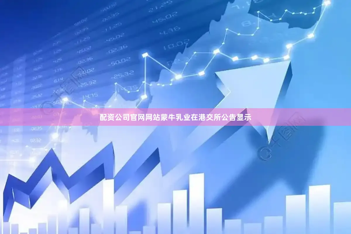 配资公司官网网站蒙牛乳业在港交所公告显示