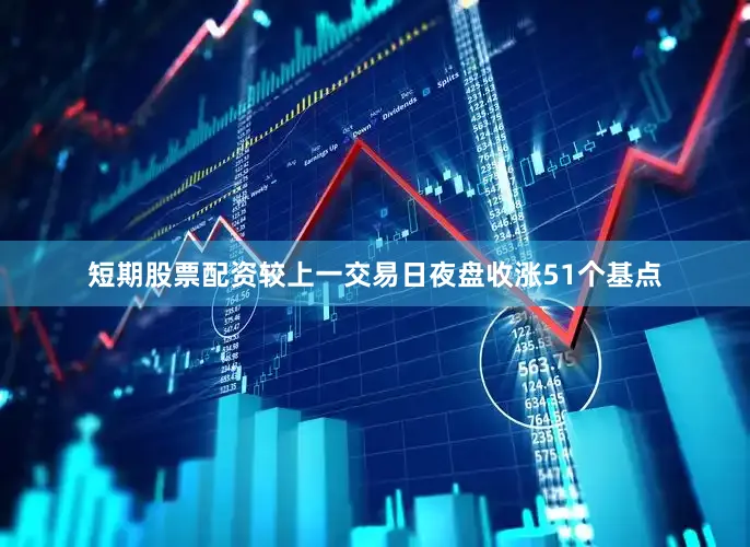 短期股票配资较上一交易日夜盘收涨51个基点