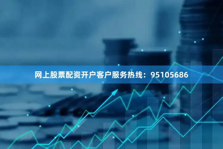 网上股票配资开户客户服务热线:95105686
