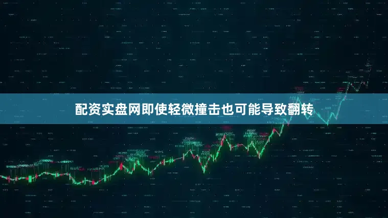 配资实盘网即使轻微撞击也可能导致翻转