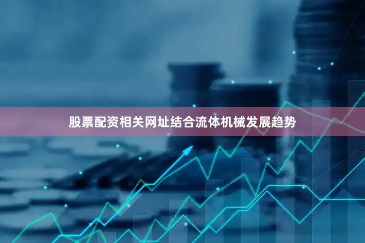 股票配资相关网址结合流体机械发展趋势