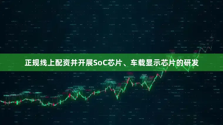 正规线上配资并开展SoC芯片、车载显示芯片的研发