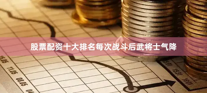 股票配资十大排名每次战斗后武将士气降