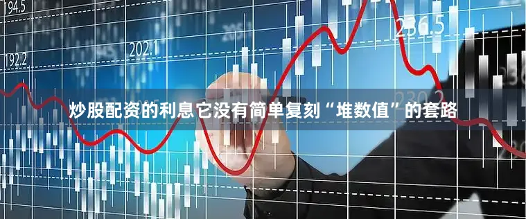 炒股配资的利息它没有简单复刻“堆数值”的套路