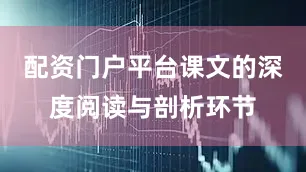 配资门户平台课文的深度阅读与剖析环节
