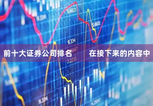 前十大证券公司排名        在接下来的内容中