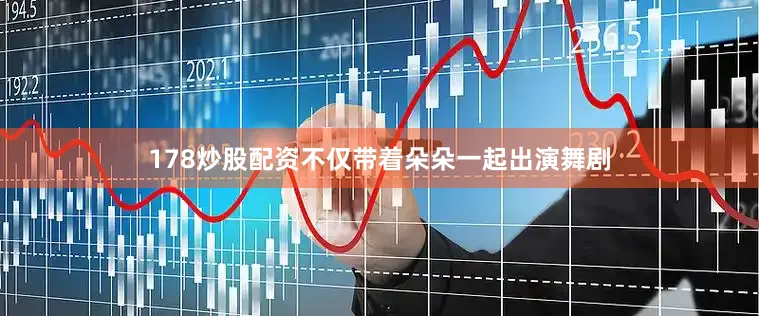 178炒股配资不仅带着朵朵一起出演舞剧