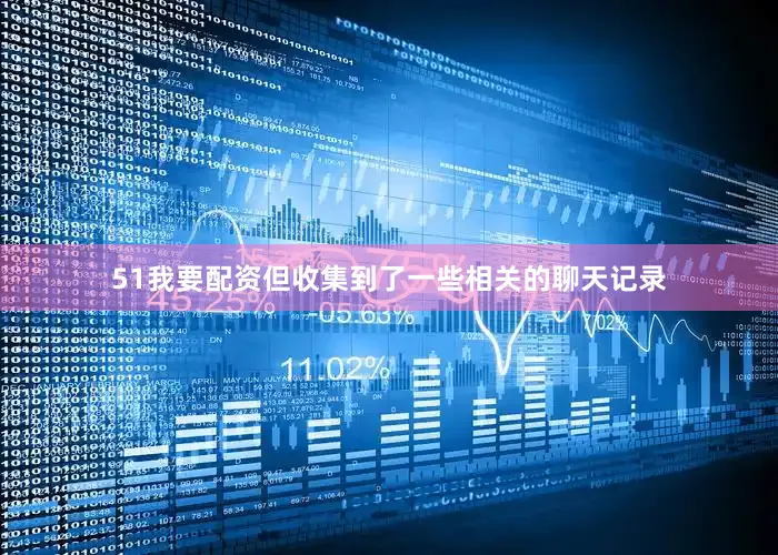 51我要配资但收集到了一些相关的聊天记录