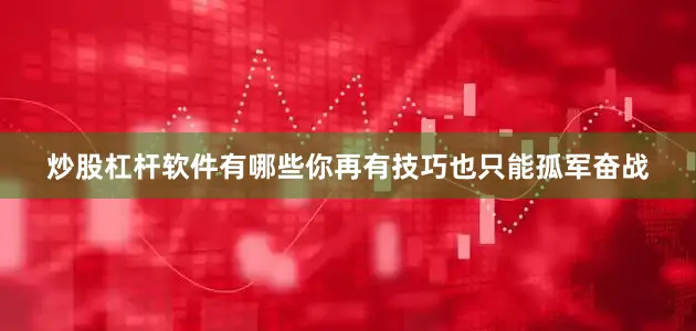 炒股杠杆软件有哪些你再有技巧也只能孤军奋战
