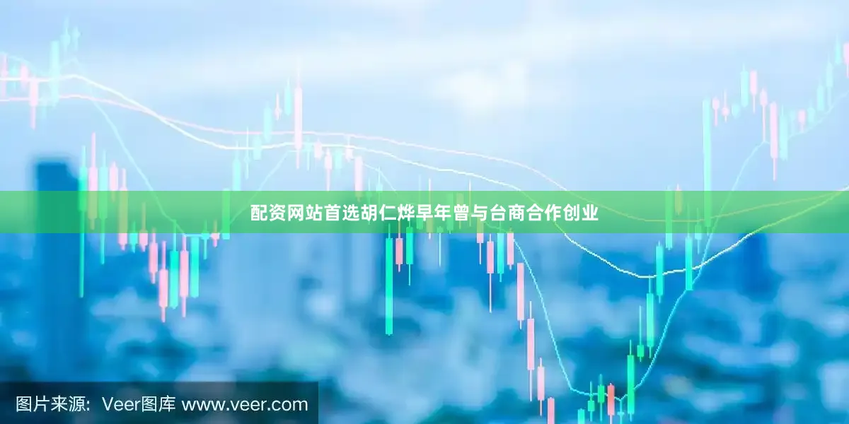 配资网站首选胡仁烨早年曾与台商合作创业