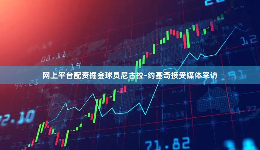 网上平台配资掘金球员尼古拉-约基奇接受媒体采访