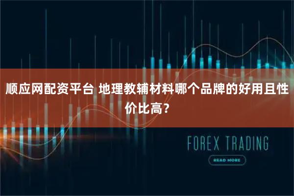 顺应网配资平台 地理教辅材料哪个品牌的好用且性价比高？