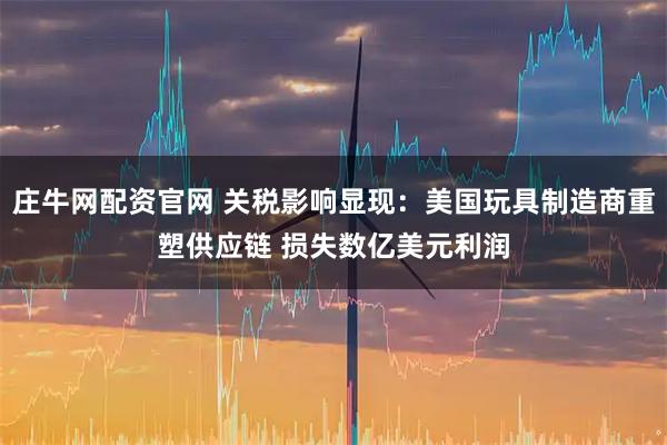 庄牛网配资官网 关税影响显现：美国玩具制造商重塑供应链 损失数亿美元利润