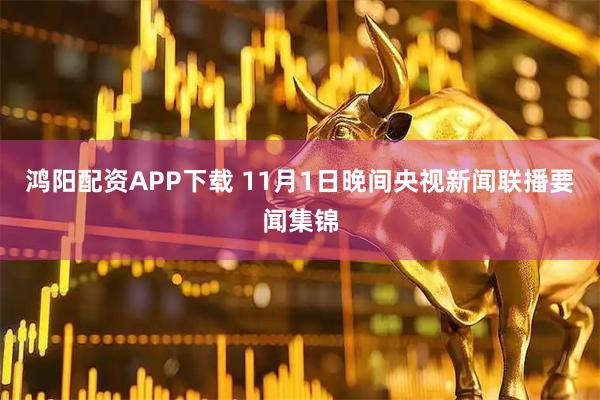 鸿阳配资APP下载 11月1日晚间央视新闻联播要闻集锦