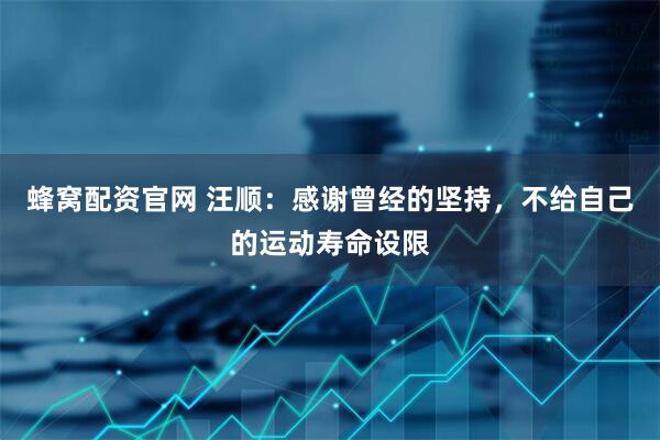 蜂窝配资官网 汪顺：感谢曾经的坚持，不给自己的运动寿命设限