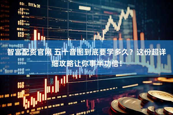 智富配资官网 五十音图到底要学多久？这份超详细攻略让你事半功倍！
