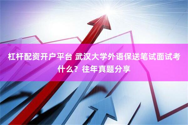 杠杆配资开户平台 武汉大学外语保送笔试面试考什么？往年真题分享
