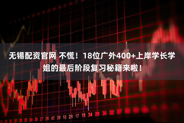 无锡配资官网 不慌！18位广外400+上岸学长学姐的最后阶段复习秘籍来啦！