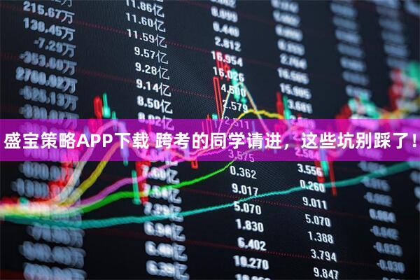 盛宝策略APP下载 跨考的同学请进，这些坑别踩了！