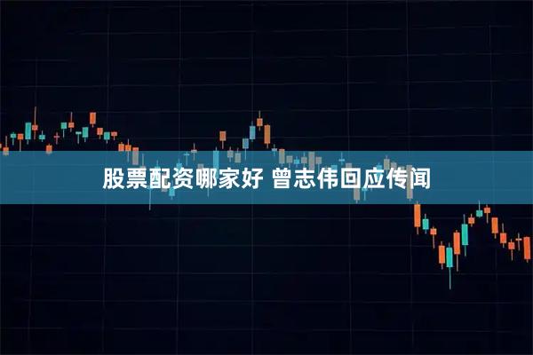 股票配资哪家好 曾志伟回应传闻