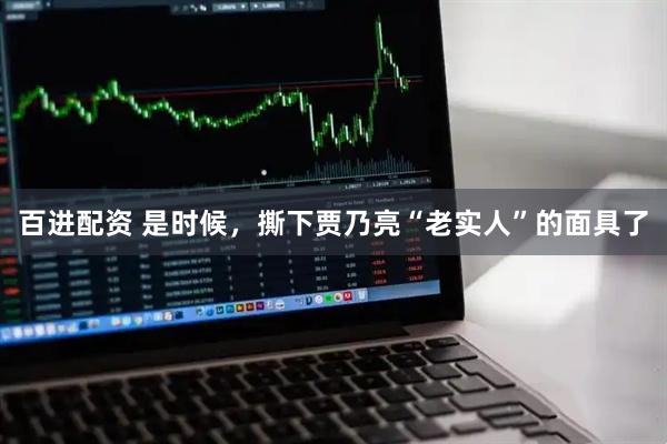百进配资 是时候，撕下贾乃亮“老实人”的面具了
