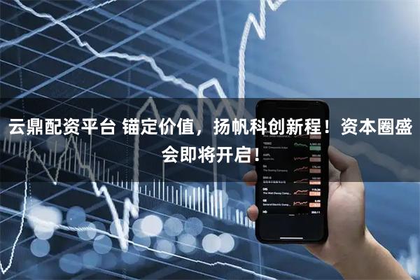 云鼎配资平台 锚定价值，扬帆科创新程！资本圈盛会即将开启！