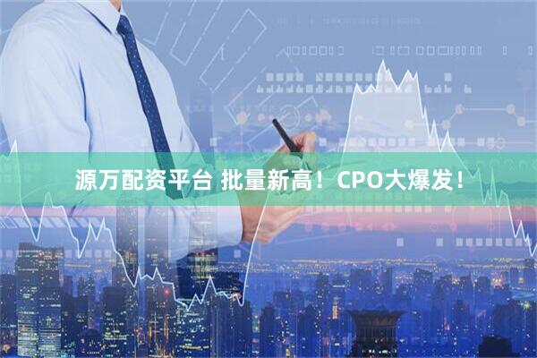 源万配资平台 批量新高！CPO大爆发！