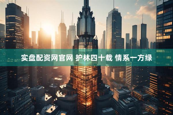 实盘配资网官网 护林四十载 情系一方绿